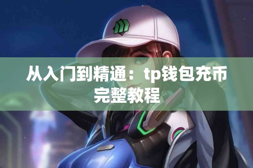 从入门到精通：tp钱包充币完整教程