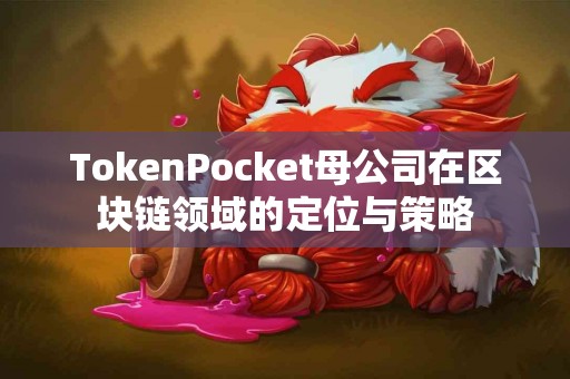 TokenPocket母公司在区块链领域的定位与策略