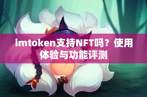 imtoken支持NFT吗？使用体验与功能评测