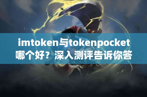 imtoken与tokenpocket哪个好？深入测评告诉你答案
