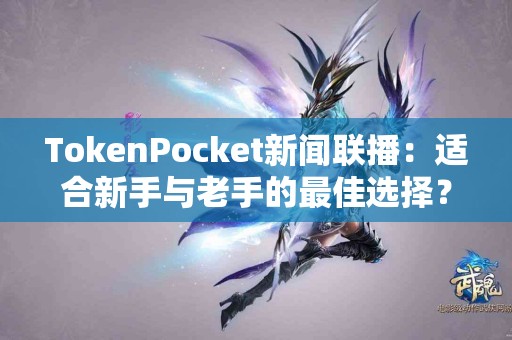 TokenPocket新闻联播：适合新手与老手的最佳选择？