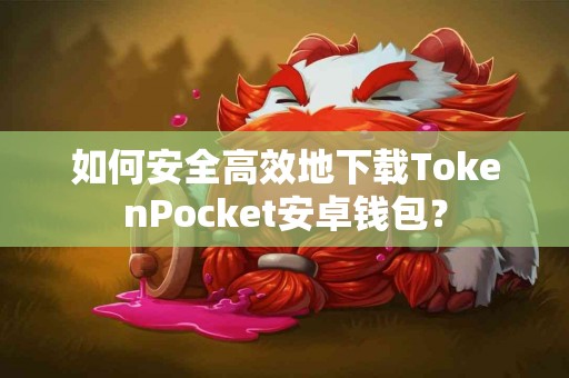 如何安全高效地下载TokenPocket安卓钱包？