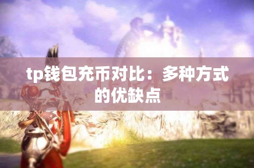 tp钱包充币对比：多种方式的优缺点