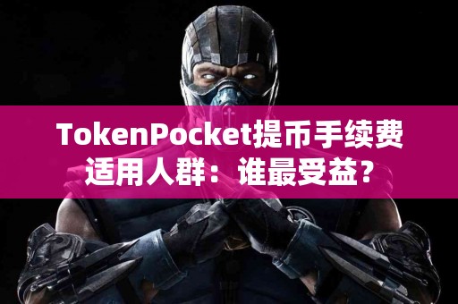 TokenPocket提币手续费适用人群：谁最受益？