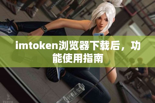 imtoken浏览器下载后，功能使用指南