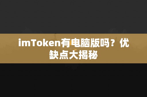 imToken有电脑版吗？优缺点大揭秘