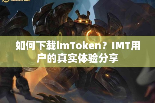 如何下载imToken？IMT用户的真实体验分享
