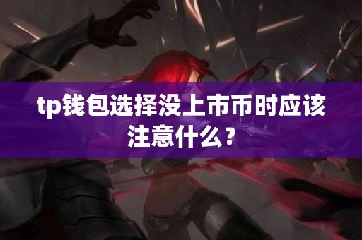 tp钱包选择没上市币时应该注意什么？