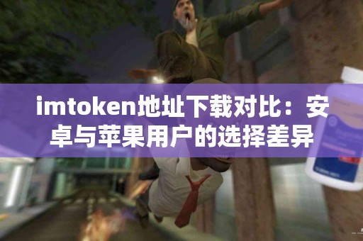 imtoken地址下载对比：安卓与苹果用户的选择差异