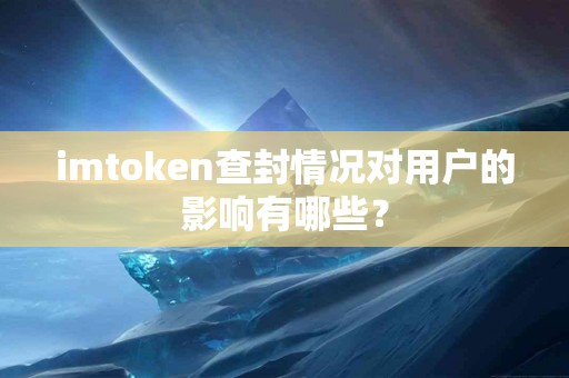 imtoken查封情况对用户的影响有哪些？