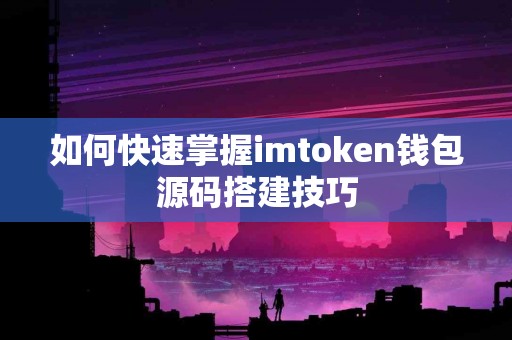 如何快速掌握imtoken钱包源码搭建技巧