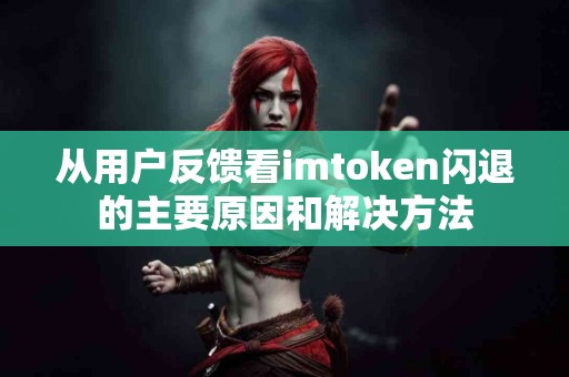 从用户反馈看imtoken闪退的主要原因和解决方法