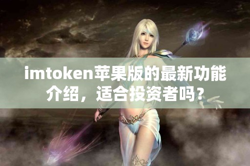 imtoken苹果版的最新功能介绍，适合投资者吗？