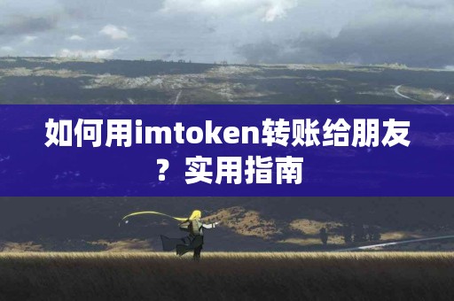 如何用imtoken转账给朋友？实用指南
