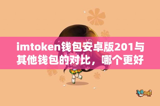 imtoken钱包安卓版201与其他钱包的对比，哪个更好？