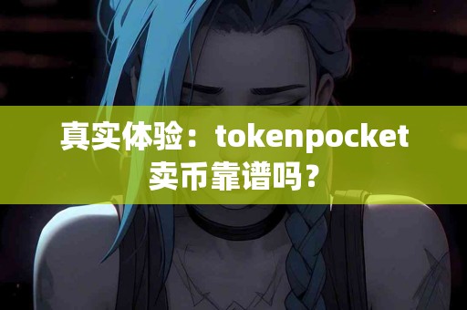 真实体验：tokenpocket卖币靠谱吗？