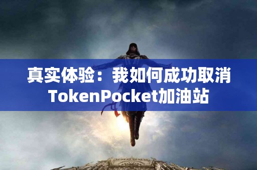 真实体验：我如何成功取消TokenPocket加油站