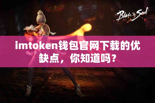 imtoken钱包官网下载的优缺点，你知道吗？