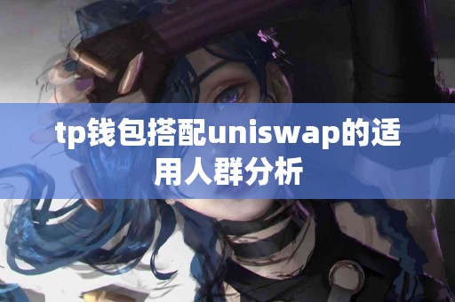 tp钱包搭配uniswap的适用人群分析
