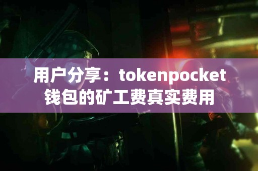 用户分享：tokenpocket钱包的矿工费真实费用