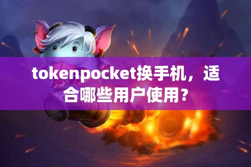 tokenpocket换手机，适合哪些用户使用？