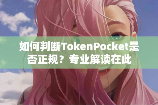如何判断TokenPocket是否正规？专业解读在此