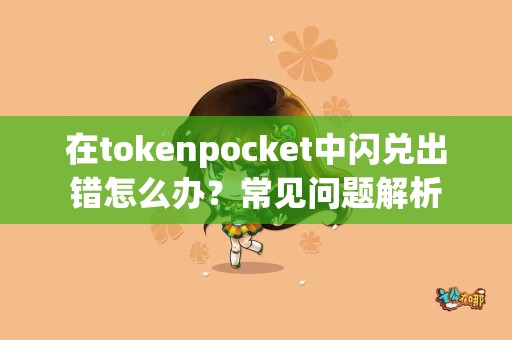 在tokenpocket中闪兑出错怎么办？常见问题解析