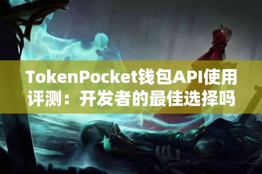 TokenPocket钱包API使用评测：开发者的最佳选择吗？