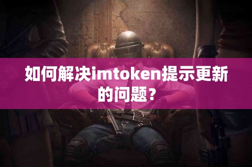 如何解决imtoken提示更新的问题？
