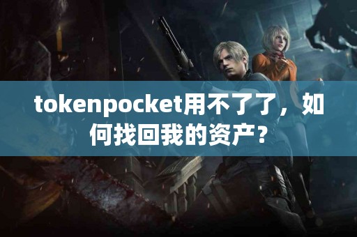 tokenpocket用不了了，如何找回我的资产？