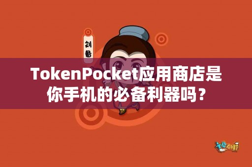 TokenPocket应用商店是你手机的必备利器吗？