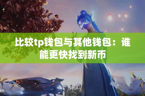 比较tp钱包与其他钱包：谁能更快找到新币