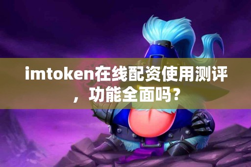 imtoken在线配资使用测评，功能全面吗？
