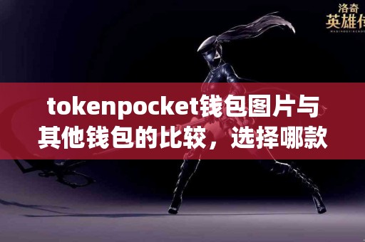 tokenpocket钱包图片与其他钱包的比较，选择哪款更合适？