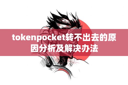 tokenpocket转不出去的原因分析及解决办法