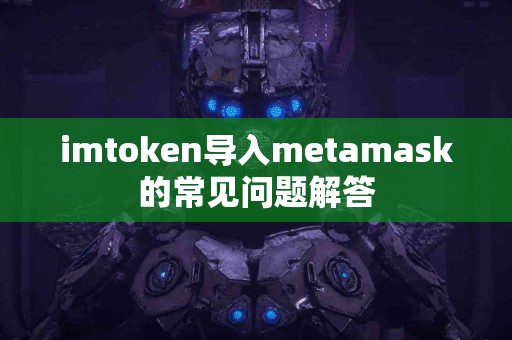 imtoken导入metamask的常见问题解答