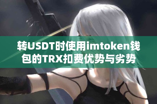 转USDT时使用imtoken钱包的TRX扣费优势与劣势