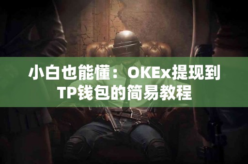 小白也能懂：OKEx提现到TP钱包的简易教程
