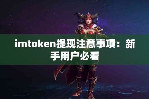 imtoken提现注意事项：新手用户必看