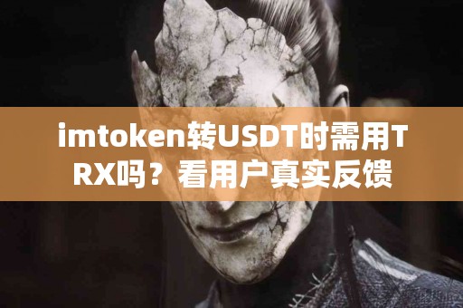 imtoken转USDT时需用TRX吗？看用户真实反馈