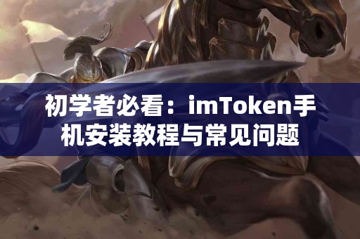 初学者必看：imToken手机安装教程与常见问题