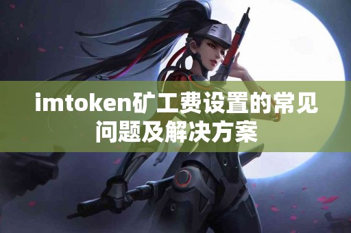 imtoken矿工费设置的常见问题及解决方案