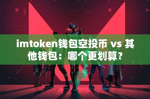 imtoken钱包空投币 vs 其他钱包：哪个更划算？