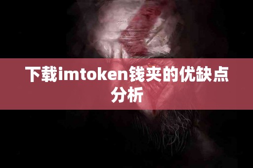 下载imtoken钱夹的优缺点分析