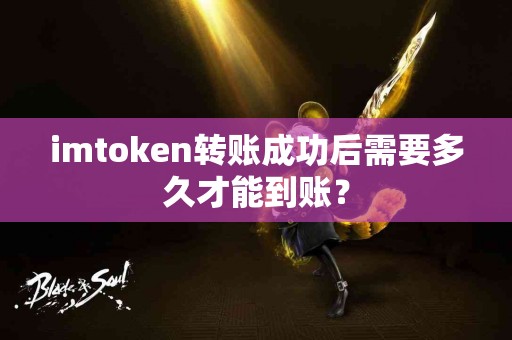 imtoken转账成功后需要多久才能到账？