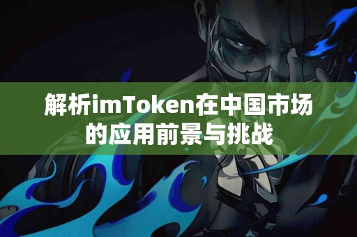 解析imToken在中国市场的应用前景与挑战