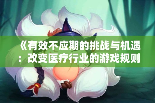 《有效不应期的挑战与机遇：改变医疗行业的游戏规则》