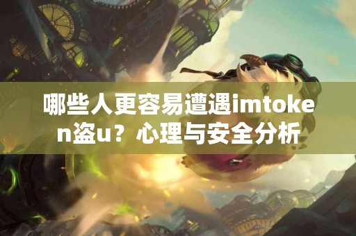 哪些人更容易遭遇imtoken盗u？心理与安全分析