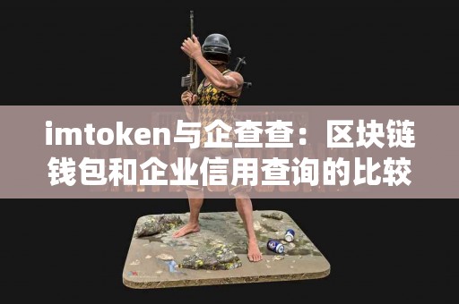 imtoken与企查查：区块链钱包和企业信用查询的比较