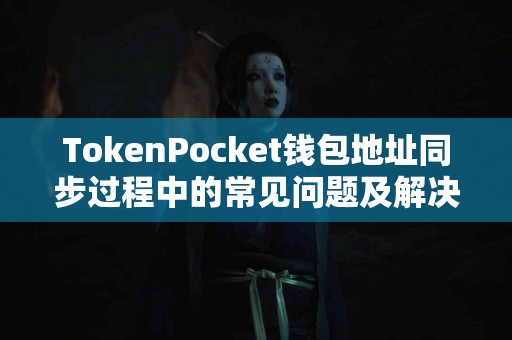 TokenPocket钱包地址同步过程中的常见问题及解决方案